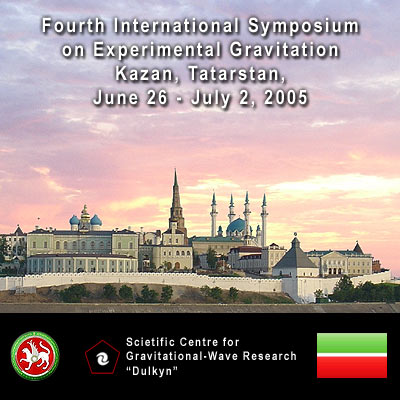 Fourth International Symposium on Experimental Gravitation Kazan, Tatarstan, June 26 - July 2, 2005